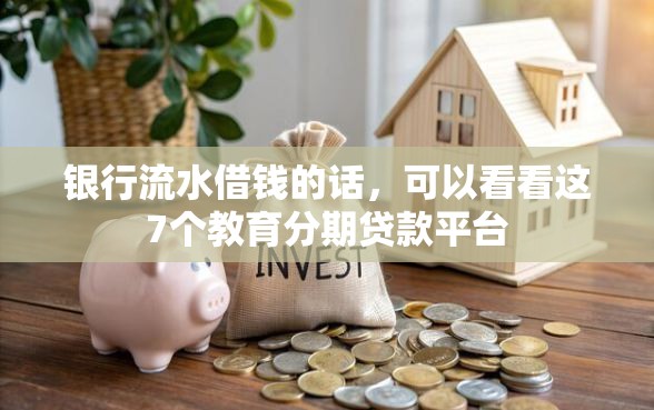 银行流水借钱的话，可以看看这7个教育分期贷款平台