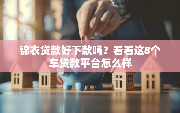 锦衣贷款好下款吗？看看这8个车贷款平台怎么样