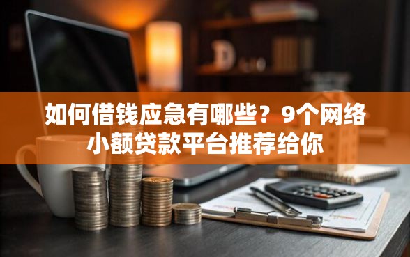 如何借钱应急有哪些？9个网络小额贷款平台推荐给你