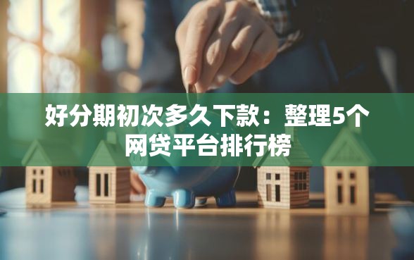 好分期初次多久下款：整理5个网贷平台排行榜