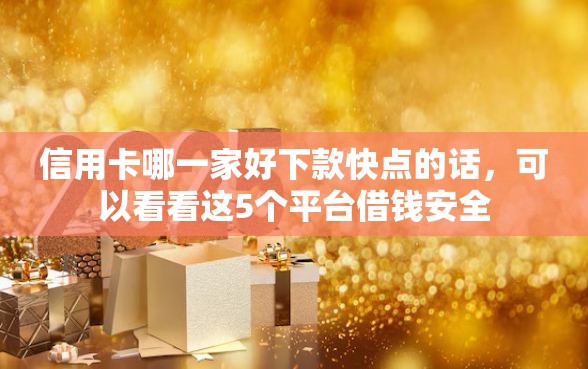 信用卡哪一家好下款快点的话，可以看看这5个平台借钱安全