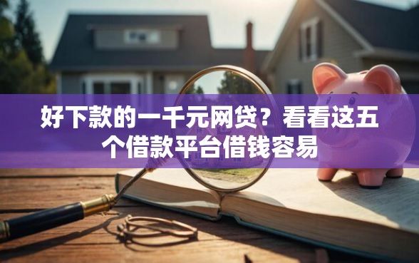 好下款的一千元网贷？看看这五个借款平台借钱容易