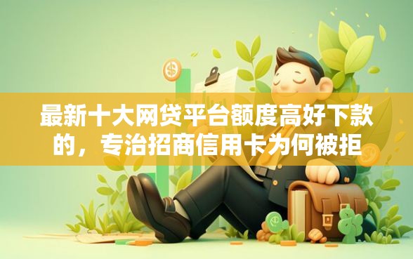 最新十大网贷平台额度高好下款的，专治招商信用卡为何被拒