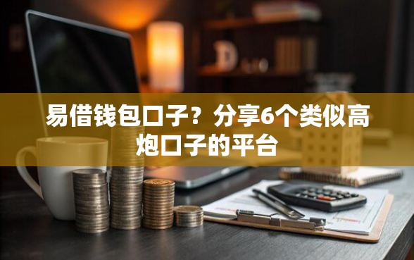 易借钱包口子？分享6个类似高炮口子的平台