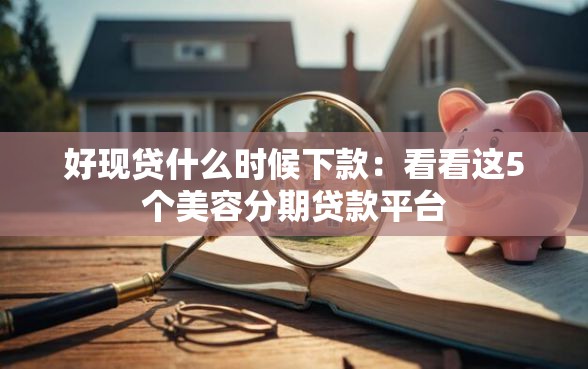 好现贷什么时候下款：看看这5个美容分期贷款平台