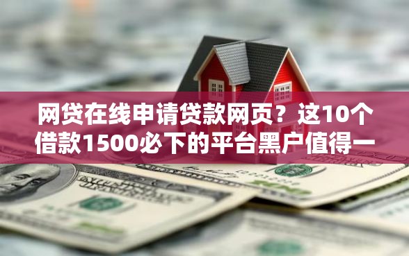 网贷在线申请贷款网页？这10个借款1500必下的平台黑户值得一试