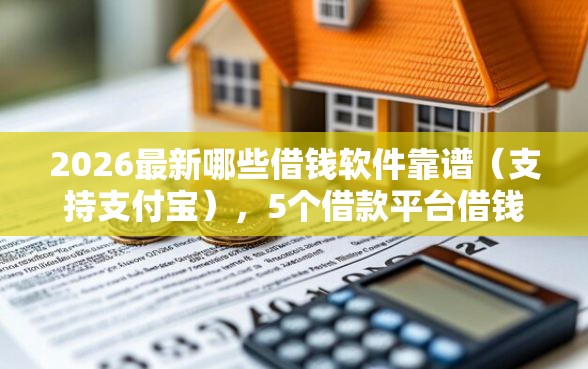2026最新哪些借钱软件靠谱（支持支付宝），5个借款平台借钱好借无私分享