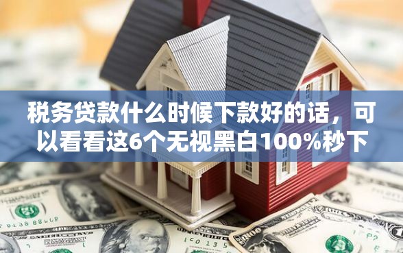 税务贷款什么时候下款好的话，可以看看这6个无视黑白100%秒下网贷平台