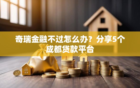 奇瑞金融不过怎么办？分享5个成都贷款平台