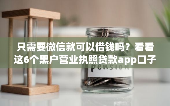只需要微信就可以借钱吗？看看这6个黑户营业执照贷款app口子怎么样