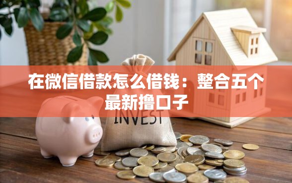 在微信借款怎么借钱：整合五个最新撸口子