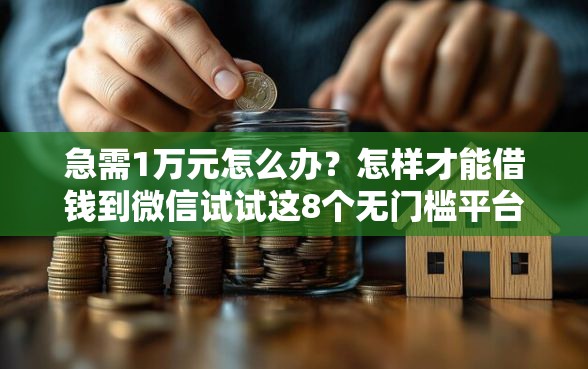急需1万元怎么办？怎样才能借钱到微信试试这8个无门槛平台