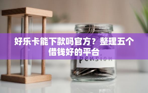好乐卡能下款吗官方？整理五个借钱好的平台