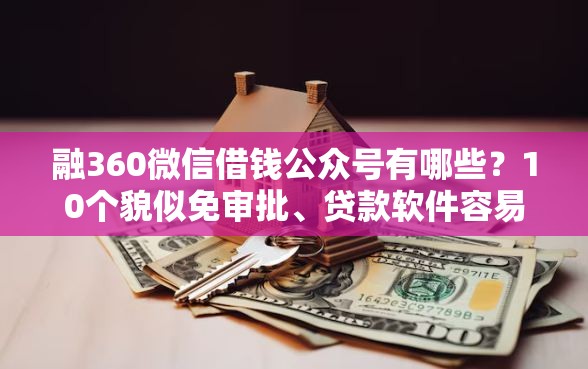 融360微信借钱公众号有哪些？10个貌似免审批、贷款软件容易通过合集