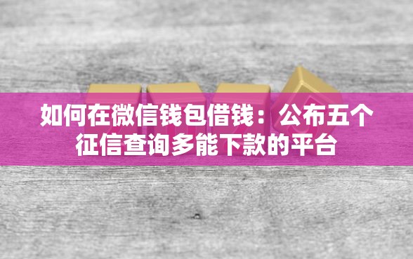 如何在微信钱包借钱:公布五个征信查询多能下款的平台 如何在微信钱包借钱:公布五个征信查询多能下款的平台