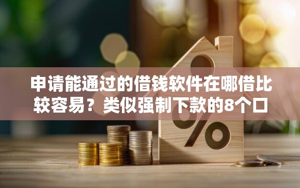申请能通过的借钱软件在哪借比较容易？类似强制下款的8个口子参考