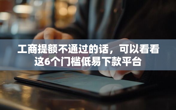 工商提额不通过的话，可以看看这6个门槛低易下款平台