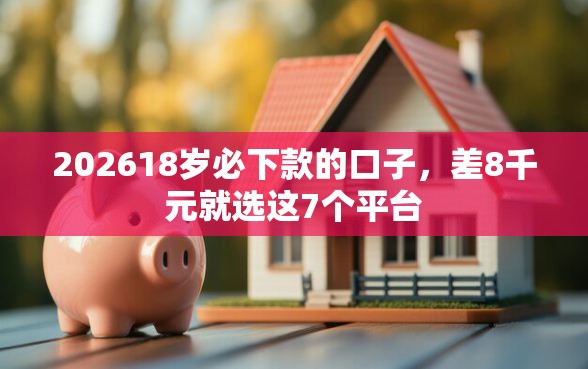 202618岁必下款的口子，差8千元就选这7个平台