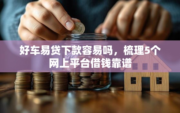 好车易贷下款容易吗，梳理5个网上平台借钱靠谱