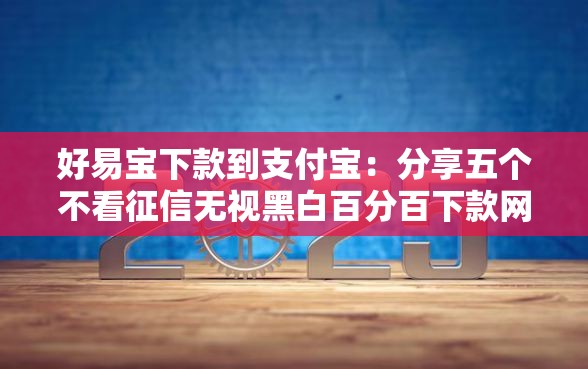 好易宝下款到支付宝：分享五个不看征信无视黑白百分百下款网贷软件
