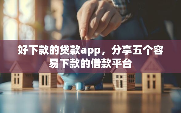 好下款的贷款app，分享五个容易下款的借款平台
