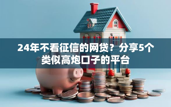 24年不看征信的网贷？分享5个类似高炮口子的平台