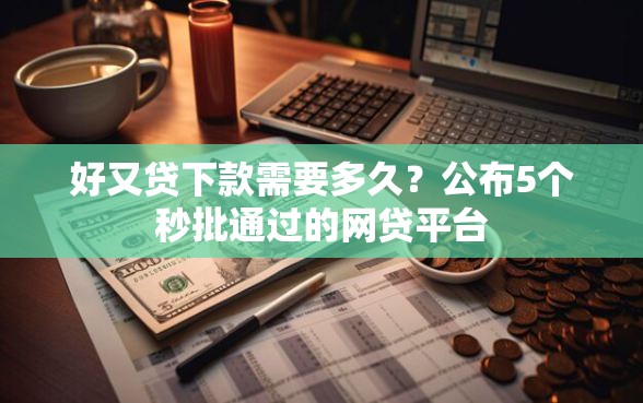 好又贷下款需要多久？公布5个秒批通过的网贷平台