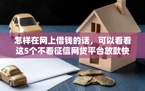 怎样在网上借钱的话，可以看看这5个不看征信网贷平台放款快的平台