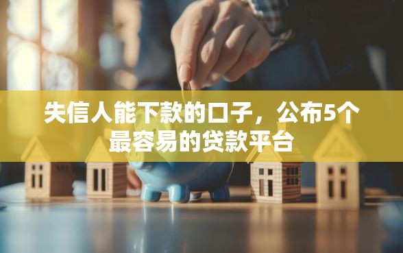 失信人能下款的口子，公布5个最容易的贷款平台