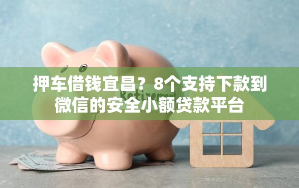 押车借钱宜昌？8个支持下款到微信的安全小额贷款平台