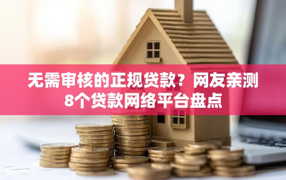 无需审核的正规贷款？网友亲测8个贷款网络平台盘点