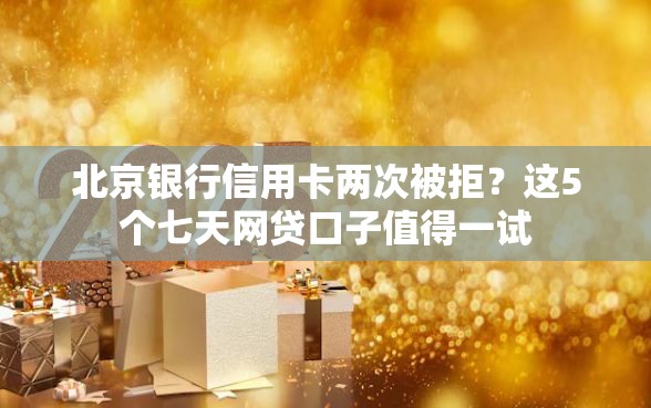 北京银行信用卡两次被拒?这5个七天网贷口子值得一试 北京银行信用卡两次被拒?这5个七天网贷口子值得一试