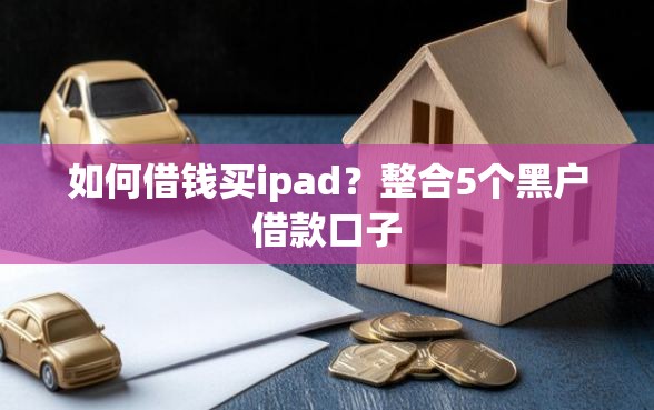 如何借钱买ipad？整合5个黑户借款口子