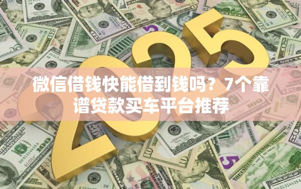 微信借钱快能借到钱吗？7个靠谱贷款买车平台推荐