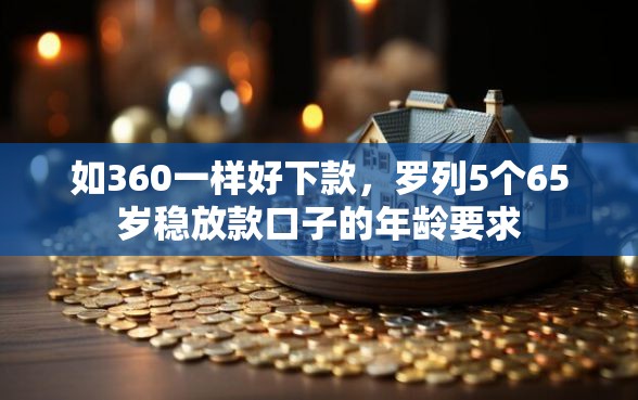 如360一样好下款，罗列5个65岁稳放款口子的年龄要求