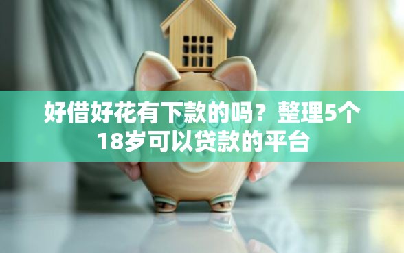 好借好花有下款的吗？整理5个18岁可以贷款的平台