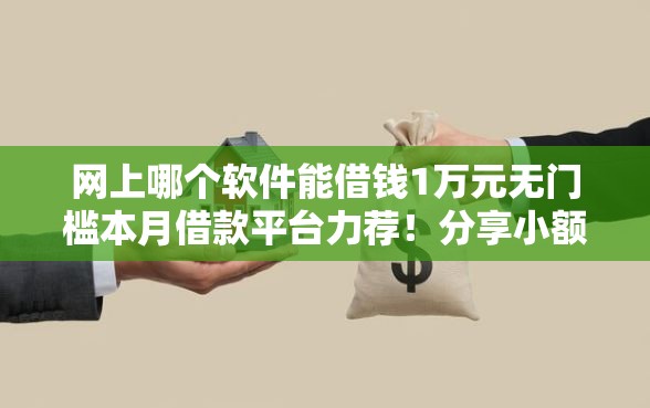 网上哪个软件能借钱1万元无门槛本月借款平台力荐！分享小额网贷口子1万元无门槛借款
