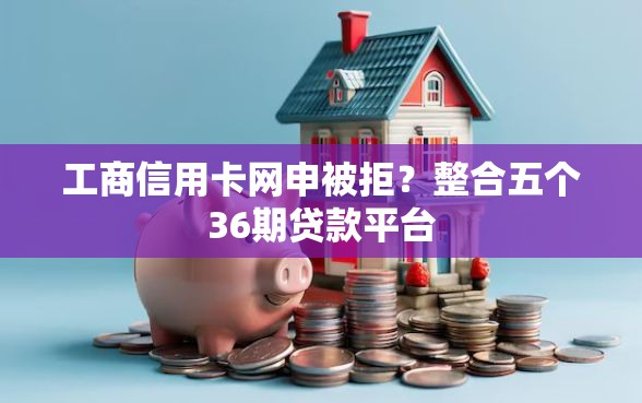 工商信用卡网申被拒？整合五个36期贷款平台