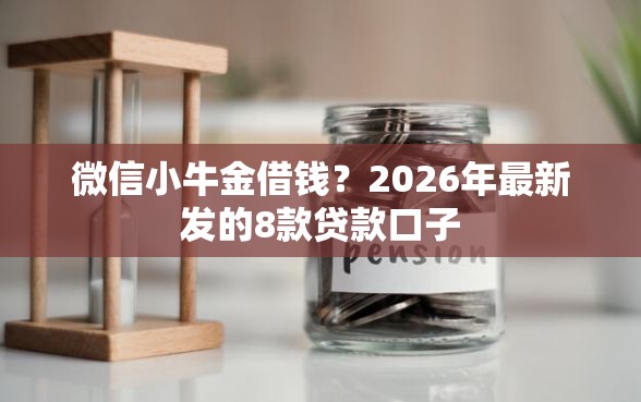 微信小牛金借钱？2026年最新发的8款贷款口子