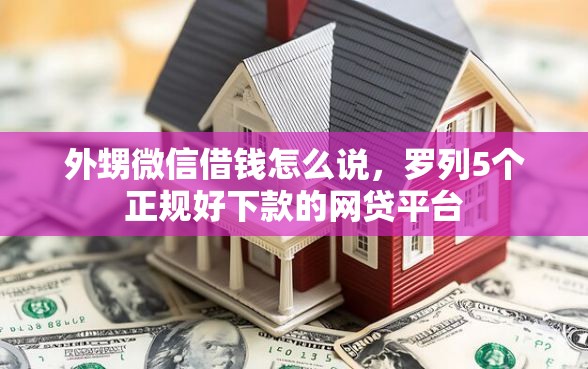 外甥微信借钱怎么说，罗列5个正规好下款的网贷平台