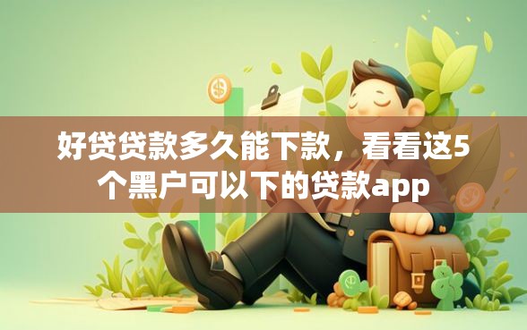 好贷贷款多久能下款，看看这5个黑户可以下的贷款app