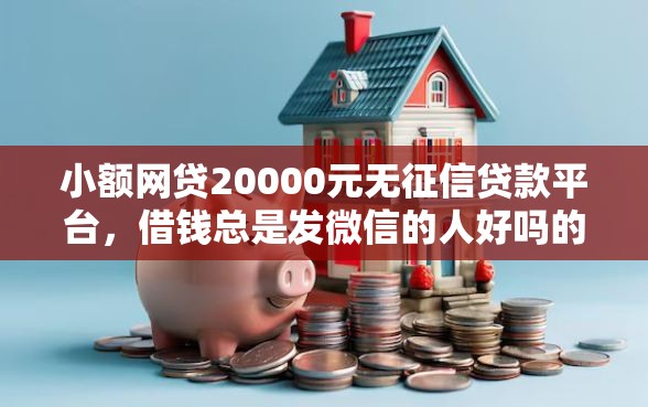 小额网贷20000元无征信贷款平台，借钱总是发微信的人好吗的7个平台介绍