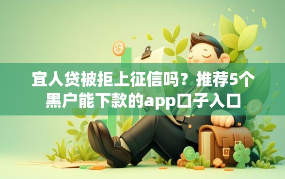 宜人贷被拒上征信吗？推荐5个黑户能下款的app口子入口