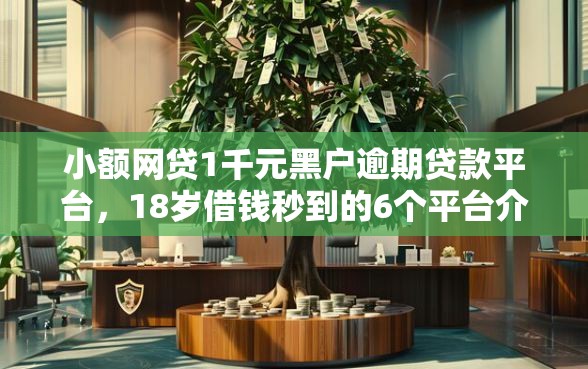 小额网贷1千元黑户逾期贷款平台,18岁借钱秒到的6个平台介绍 小额网贷1千元黑户逾期贷款平台,18岁借钱秒到的6个平台介绍