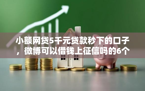 小额网贷5千元贷款秒下的口子，微博可以借钱上征信吗的6个平台介绍