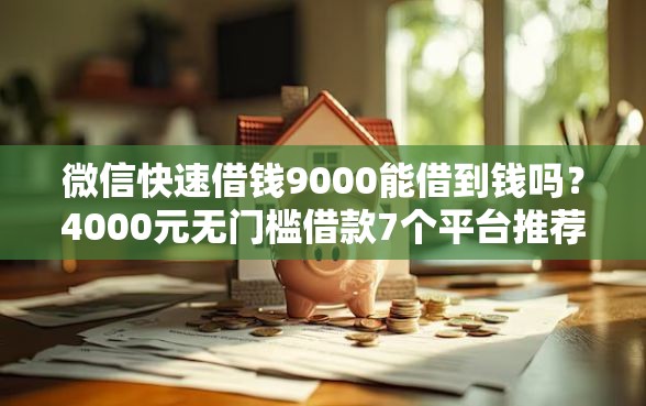 微信快速借钱9000能借到钱吗？4000元无门槛借款7个平台推荐
