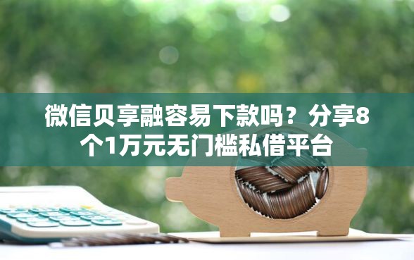 微信贝享融容易下款吗?分享8个1万元无门槛私借平台 微信贝享融容易下款吗?分享8个1万元无门槛私借平台