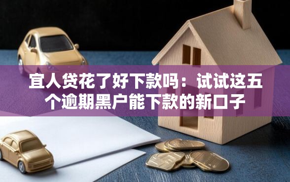 宜人贷花了好下款吗：试试这五个逾期黑户能下款的新口子