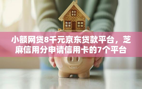 小额网贷8千元京东贷款平台，芝麻信用分申请信用卡的7个平台介绍