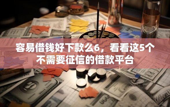 容易借钱好下款么6，看看这5个不需要征信的借款平台